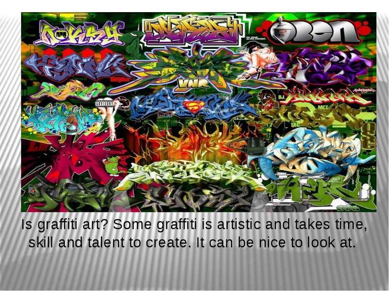 Is graffiti art? Some graffiti is artistic and takes time, skill and talent t...