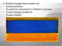 3. Rothko thought that modern art was primitive. could be compared to childre...