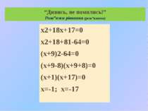 “Дивись, не помились!” Розв”яжи рівняння (розв”язання) х2+18х+17=0 х2+18+81-6...