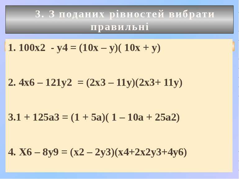 3. З поданих рівностей вибрати правильні 1. 100х2 - у4 = (10х – у)( 10х + у) ...