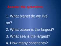 1. What planet do we live on? 2. What ocean is the largest? 3. What sea is th...