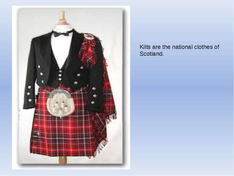 Kilts are the national clothes of Scotland.