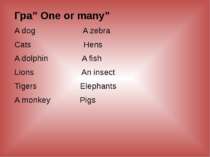 Гра” One or many” A dog A zebra Cats Hens A dolphin A fish Lions An insect Ti...