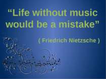“Life without music would be a mistake” ( Friedrich Nietzsche )
