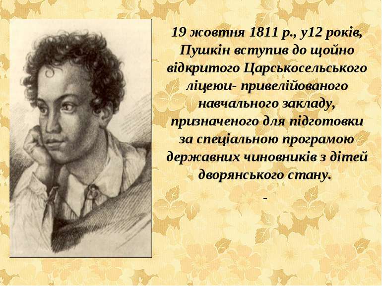 19 жовтня 1811 р., у12 років, Пушкін вступив до щойно відкритого Царськосельс...