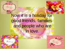 Now it is a holiday for good friends, families and people who are in love.
