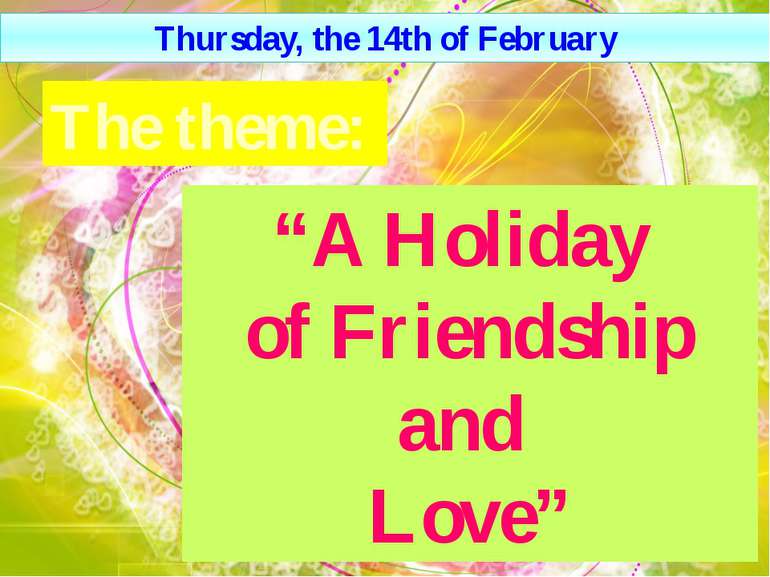 “A Нoliday of Friendship and Love” The theme: Thursday, the 14th of February