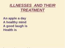 ILLNESSES AND THEIR TREATMENT An apple a day A healthy mind A good laugh is H...