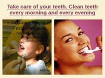 Take care of your teeth. Clean teeth every morning and every evening