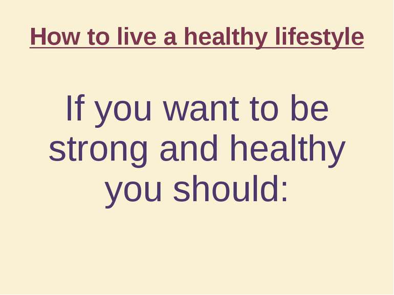 How to live a healthy lifestyle If you want to be strong and healthy you should: