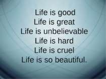 Life is good Life is great Life is unbelievable Life is hard Life is cruel Li...