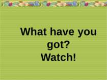 What have you got? Watch!