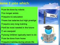 Name 2 jobs which: can be done by robots no longer exists require no educatio...