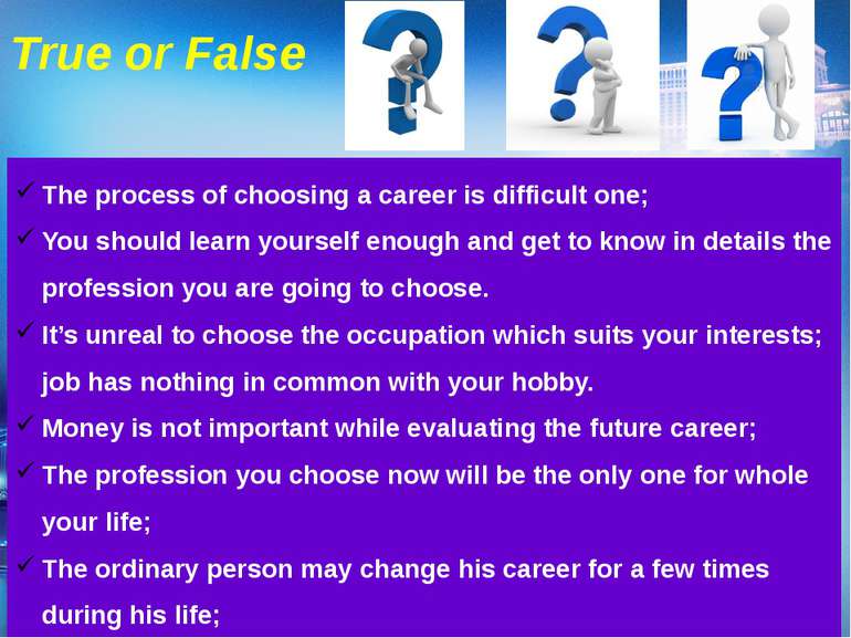 True or False The process of choosing a career is difficult one; You should l...