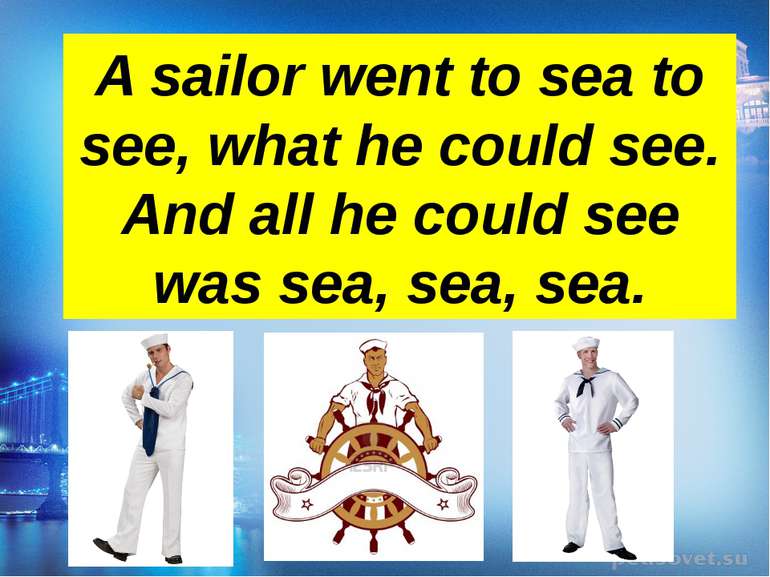 A sailor went to sea to see, what he could see. And all he could see was sea,...