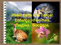 Planet Earth is in Danger. Endangered Animals. Людина і біосфера.