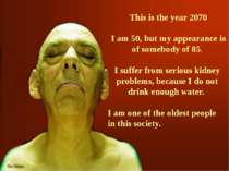  This is the year 2070 I am 50, but my appearance is of somebody of 85. I suf...