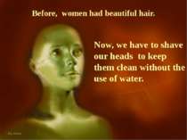 Before, women had beautiful hair. Now, we have to shave our heads to keep the...