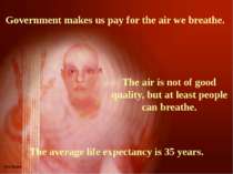 Government makes us pay for the air we breathe. The air is not of good qualit...