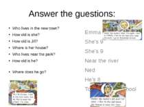 Answer the guestions: Who lives in the new town? How old is she? How old is J...