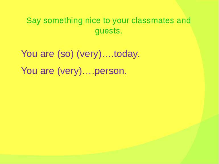 Say something nice to your classmates and guests. You are (so) (very)….today....