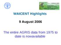   WAICENT Highlights 9 August 2006   The entire AGRIS data from 1975 to date ...