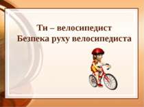 Ти – велосипедист Безпека руху велосипедиста