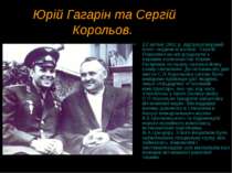 Юрій Гагарін та Сергій Корольов. 12 квітня 1961 р. відбувся перший політ люди...