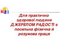 Для практично здорової людини ДЖЕРЕЛОМ РАДОСТІ є посильна фізична й розумова ...