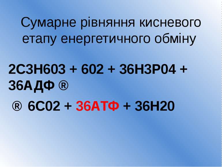 Сумарне рівняння кисневого етапу енергетичного обміну 2С3Н603 + 602 + 36Н3Р04...