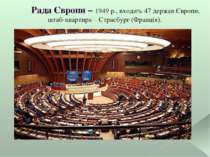 Рада Європи – 1949 р., входить 47 держав Європи, штаб-квартира – Страсбург (Ф...
