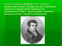 Василь Назарович Каразін (1773 -1842 рр.) український вчений, громадський дія...