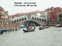 Венеція – місто на воді (150 каналів, 400 мостів)