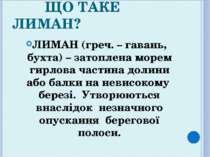 ЩО ТАКЕ ЛИМАН? ЛИМАН (греч. – гавань, бухта) – затоплена морем гирлова частин...