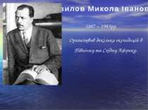 Вавилов Микола Іванович 1887 – 1943рр. Організував декілька експедицій в Півн...