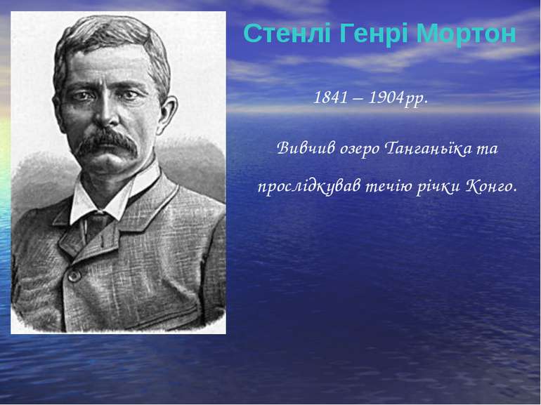 Стенлі Генрі Мортон 1841 – 1904рр. Вивчив озеро Танганьїка та прослідкував те...