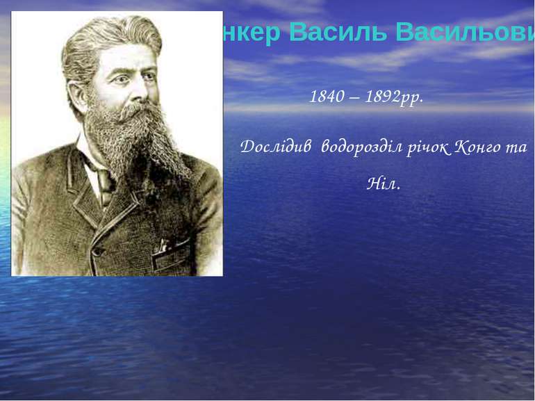 Юнкер Василь Васильович 1840 – 1892рр. Дослідив водорозділ річок Конго та Ніл...