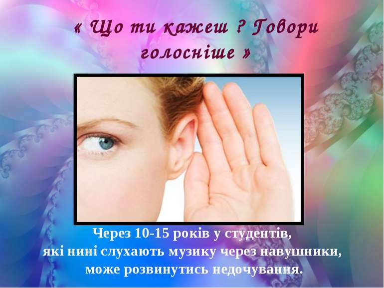 « Що ти кажеш ? Говори голосніше » Через 10-15 років у студентів, які нині сл...