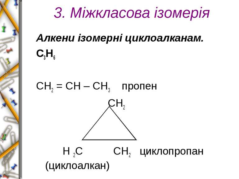 3. Міжкласова ізомерія Алкени ізомерні циклоалканам. С3Н6   СН2 = СН – СН3 пр...