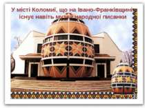 У місті Коломиї, що на Івано-Франківщині, існує навіть музей народної писанки