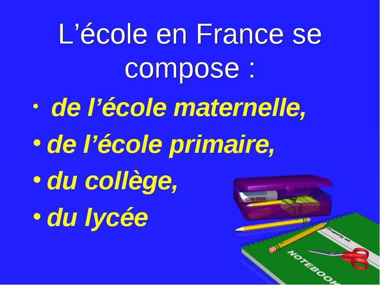 L’école en France se compose : de l’école maternelle, de l’école primaire, du...