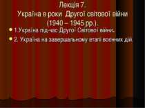 Лекція 7. Україна в роки Другої світової війни (1940 – 1945 рр.). 1.Україна п...
