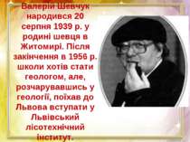 Валерій Шевчук народився 20 серпня 1939 р. у родині шевця в Житомирі. Після з...