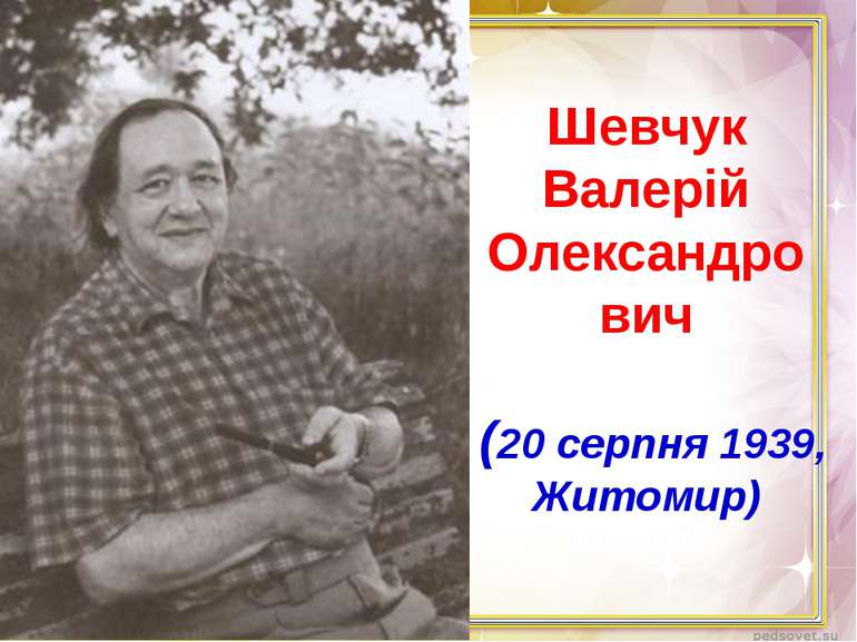 Шевчук Валерій Олександро вич (20 серпня 1939, Житомир)