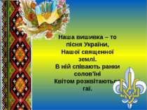 Наша вишивка – то пісня України, Нашої священної землі. В ній співають ранки ...
