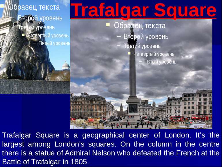 Trafalgar Square is a geographical center of London. It’s the largest among L...