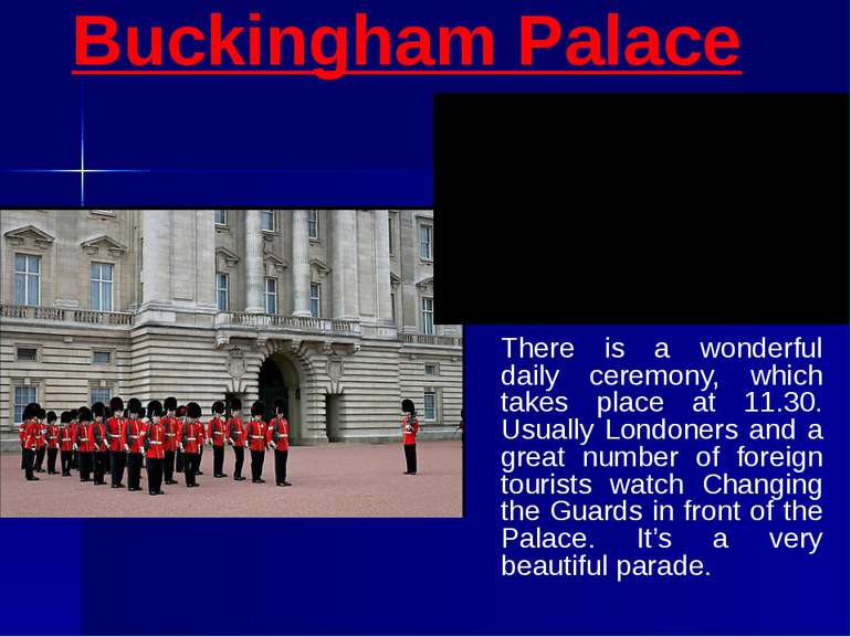 Buckingham Palace There is a wonderful daily ceremony, which takes place at 1...