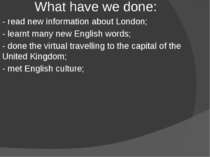 What have we done: - read new information about London; - learnt many new Eng...