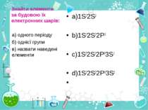 Знайти елементи за будовою їх електронних шарів: a)1S22S2 b)1S22S22P3 c)1S22S...