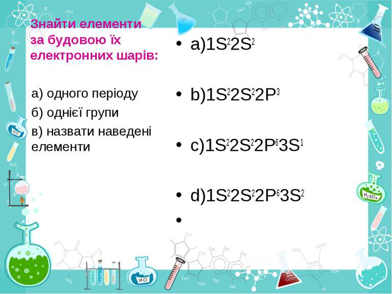 Знайти елементи за будовою їх електронних шарів: a)1S22S2 b)1S22S22P3 c)1S22S...